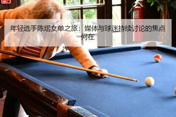 年轻选手陈熠女单之旅：媒体与球迷持续讨论的焦点何在